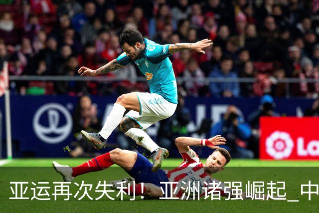 亚运再次失利！亚洲诸强崛起 中国男篮差距何在